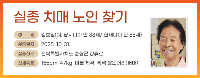 실종 치매 노인 찾기- 성명 : 김효임(여, 당시나이 만 88세/ 현재나이 만 88세) 실종일자 : 2025.10.31. 실종장소 : 전북특별자치도 순창군 장류로 신체특징 : 155cm, 47kg, 마른 체격, 흑색 짧은머리(퍼머) 